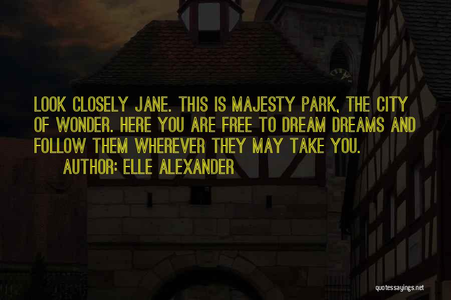 Elle Alexander Quotes: Look Closely Jane. This Is Majesty Park, The City Of Wonder. Here You Are Free To Dream Dreams And Follow