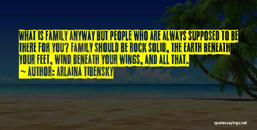 Arlaina Tibensky Quotes: What Is Family Anyway But People Who Are Always Supposed To Be There For You? Family Should Be Rock Solid,