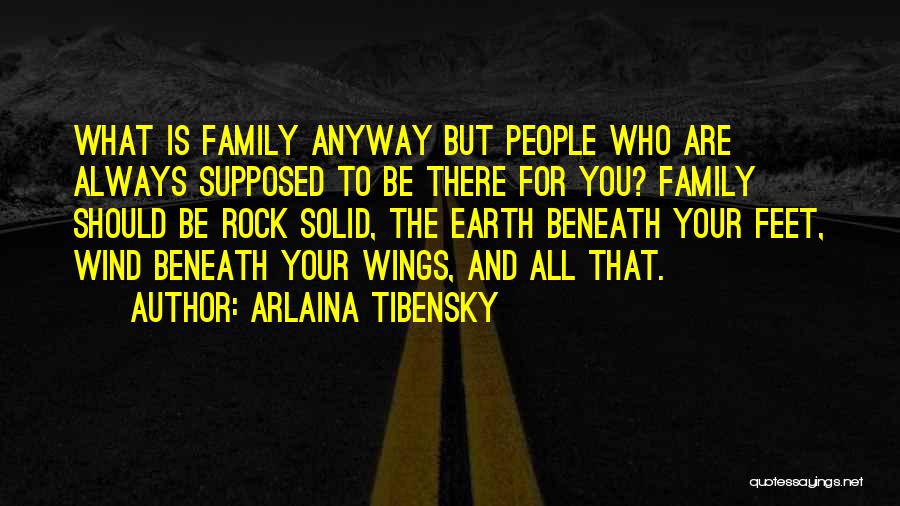 Arlaina Tibensky Quotes: What Is Family Anyway But People Who Are Always Supposed To Be There For You? Family Should Be Rock Solid,