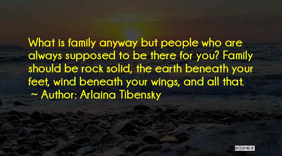 Arlaina Tibensky Quotes: What Is Family Anyway But People Who Are Always Supposed To Be There For You? Family Should Be Rock Solid,