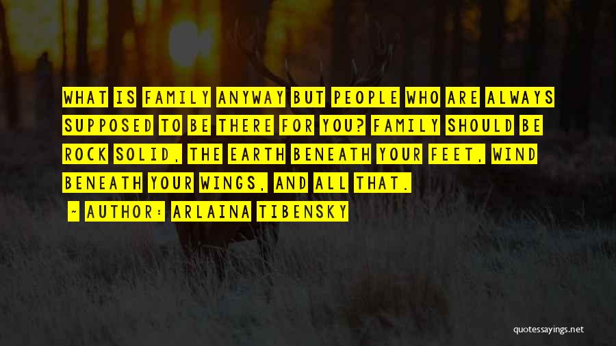 Arlaina Tibensky Quotes: What Is Family Anyway But People Who Are Always Supposed To Be There For You? Family Should Be Rock Solid,