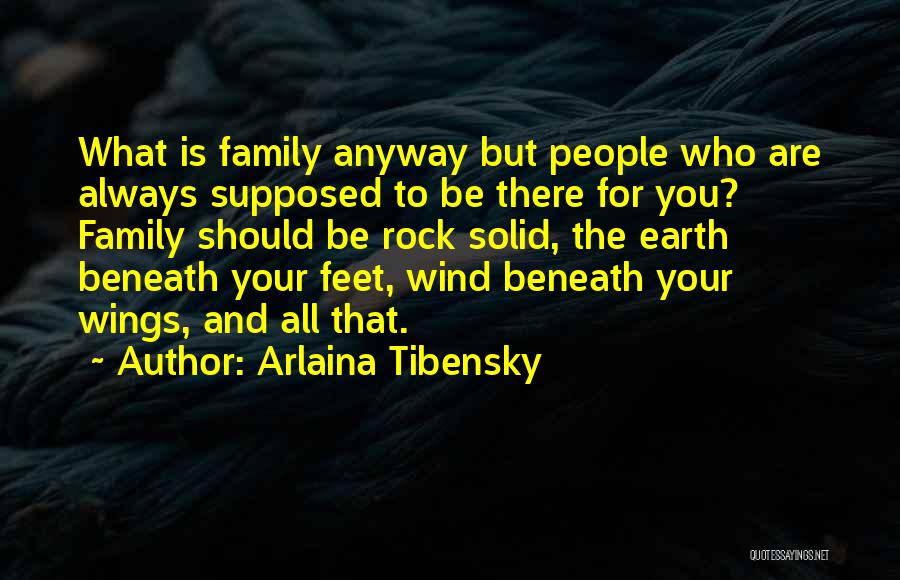 Arlaina Tibensky Quotes: What Is Family Anyway But People Who Are Always Supposed To Be There For You? Family Should Be Rock Solid,