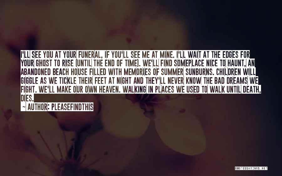 Pleasefindthis Quotes: I'll See You At Your Funeral, If You'll See Me At Mine. I'll Wait At The Edges For Your Ghost