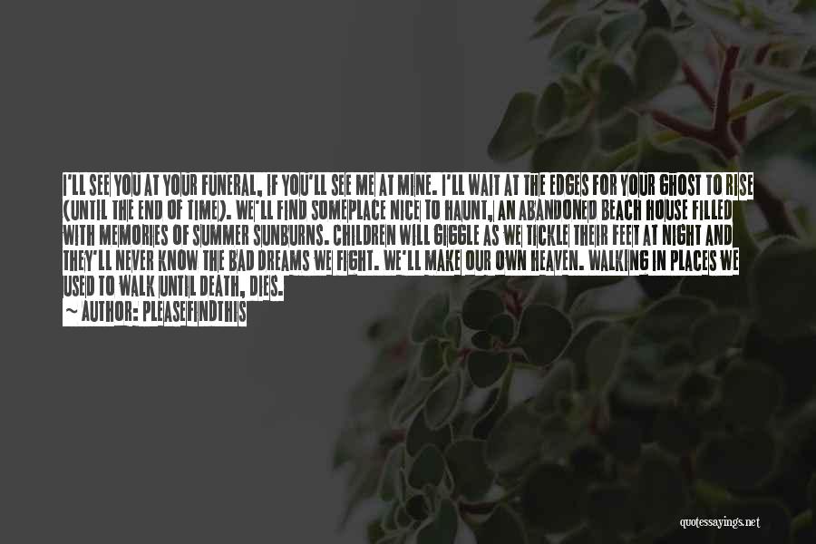 Pleasefindthis Quotes: I'll See You At Your Funeral, If You'll See Me At Mine. I'll Wait At The Edges For Your Ghost