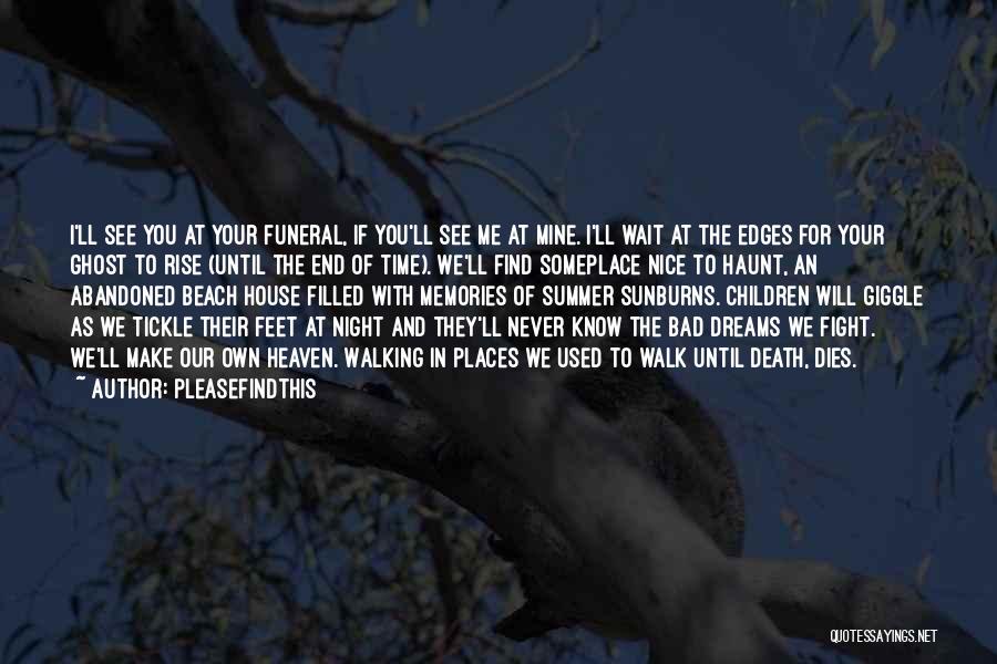 Pleasefindthis Quotes: I'll See You At Your Funeral, If You'll See Me At Mine. I'll Wait At The Edges For Your Ghost