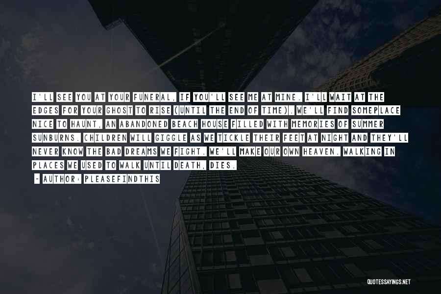 Pleasefindthis Quotes: I'll See You At Your Funeral, If You'll See Me At Mine. I'll Wait At The Edges For Your Ghost