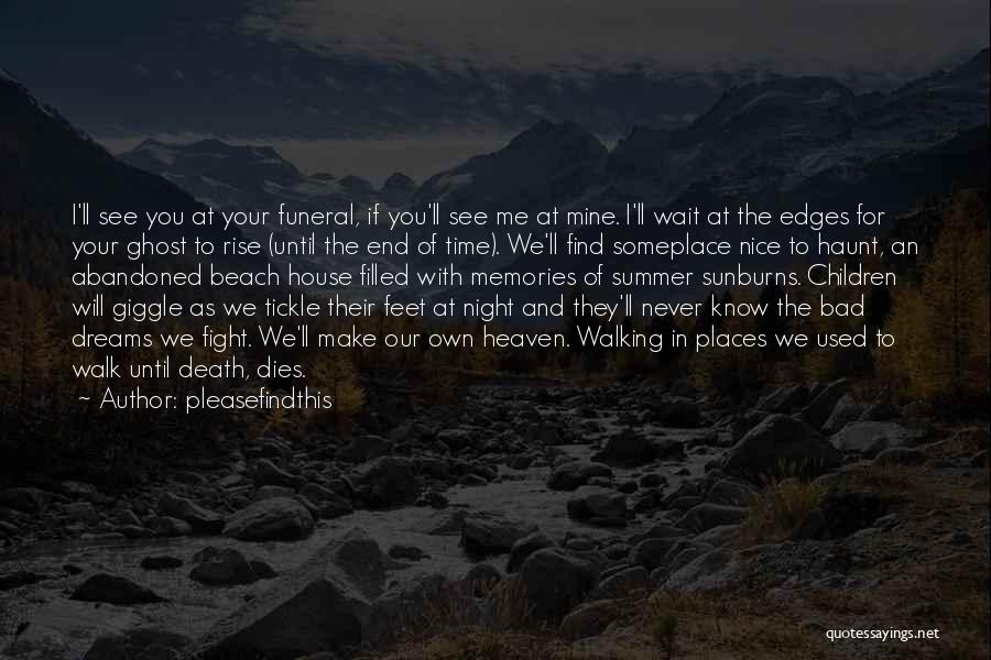 Pleasefindthis Quotes: I'll See You At Your Funeral, If You'll See Me At Mine. I'll Wait At The Edges For Your Ghost