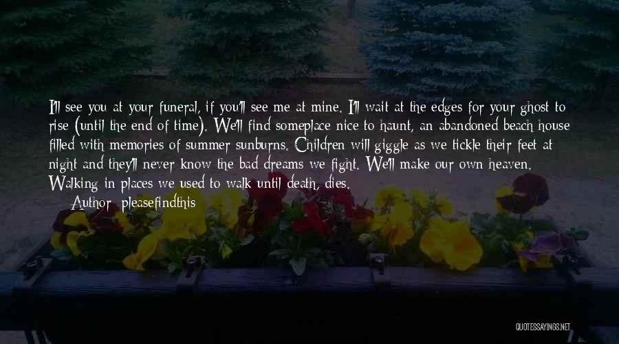 Pleasefindthis Quotes: I'll See You At Your Funeral, If You'll See Me At Mine. I'll Wait At The Edges For Your Ghost