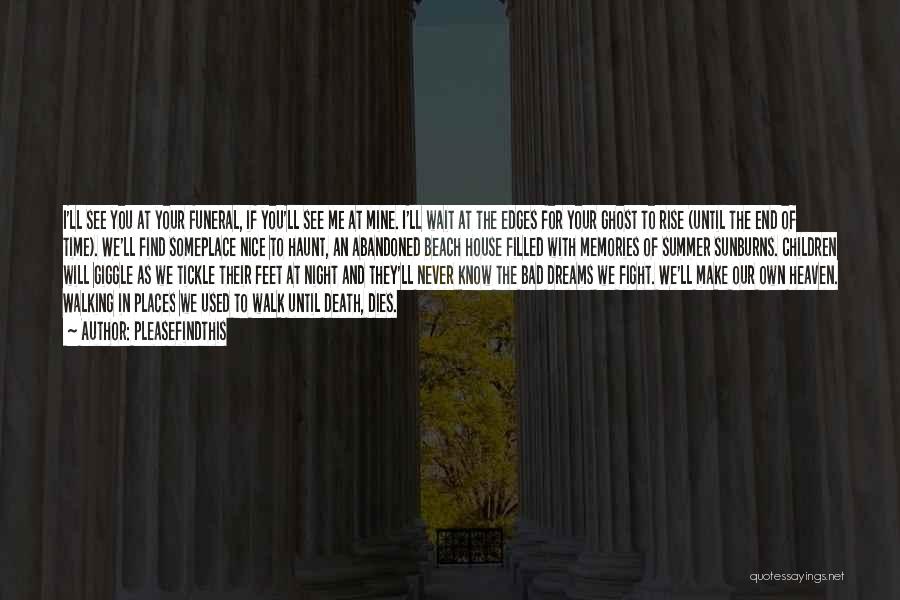 Pleasefindthis Quotes: I'll See You At Your Funeral, If You'll See Me At Mine. I'll Wait At The Edges For Your Ghost