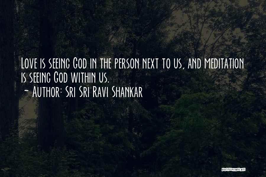 Sri Sri Ravi Shankar Quotes: Love Is Seeing God In The Person Next To Us, And Meditation Is Seeing God Within Us.