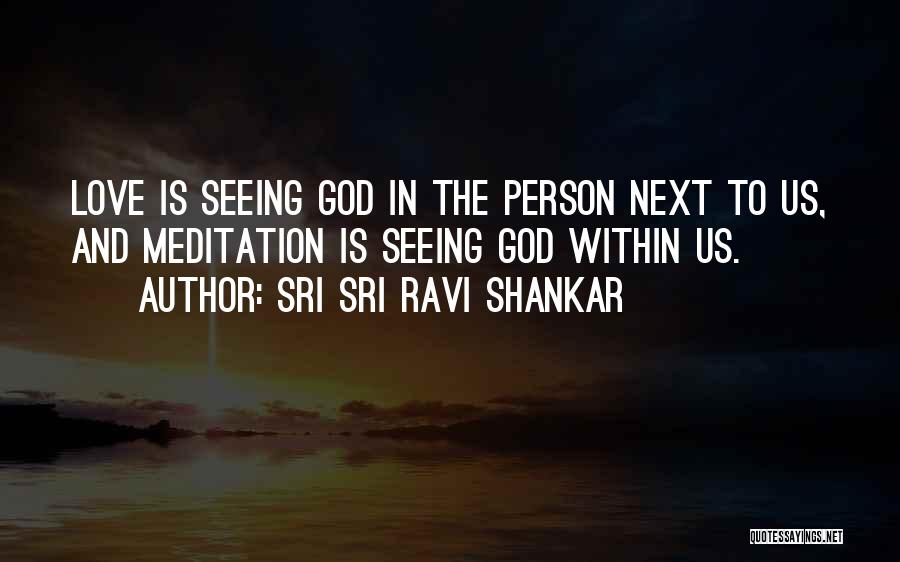Sri Sri Ravi Shankar Quotes: Love Is Seeing God In The Person Next To Us, And Meditation Is Seeing God Within Us.