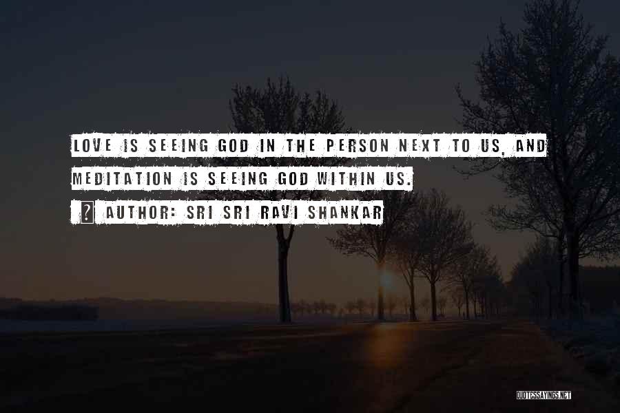 Sri Sri Ravi Shankar Quotes: Love Is Seeing God In The Person Next To Us, And Meditation Is Seeing God Within Us.