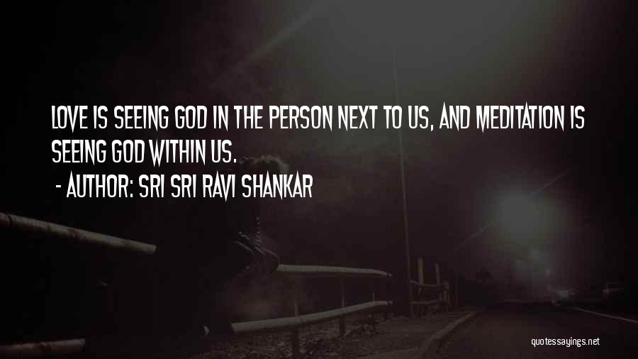 Sri Sri Ravi Shankar Quotes: Love Is Seeing God In The Person Next To Us, And Meditation Is Seeing God Within Us.