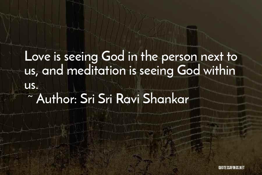 Sri Sri Ravi Shankar Quotes: Love Is Seeing God In The Person Next To Us, And Meditation Is Seeing God Within Us.