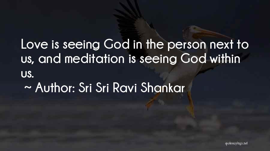 Sri Sri Ravi Shankar Quotes: Love Is Seeing God In The Person Next To Us, And Meditation Is Seeing God Within Us.