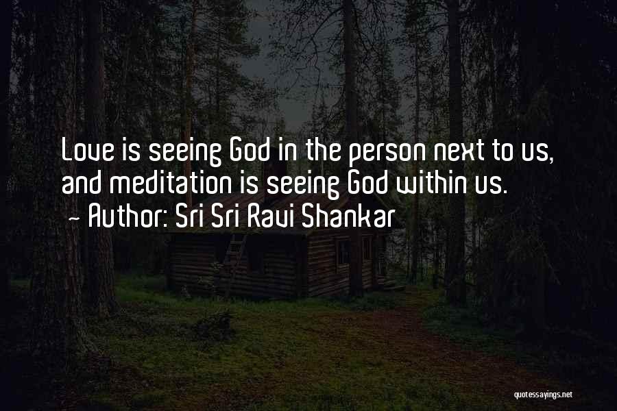Sri Sri Ravi Shankar Quotes: Love Is Seeing God In The Person Next To Us, And Meditation Is Seeing God Within Us.
