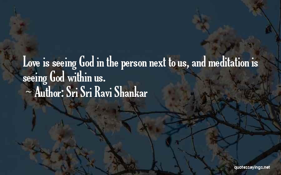 Sri Sri Ravi Shankar Quotes: Love Is Seeing God In The Person Next To Us, And Meditation Is Seeing God Within Us.