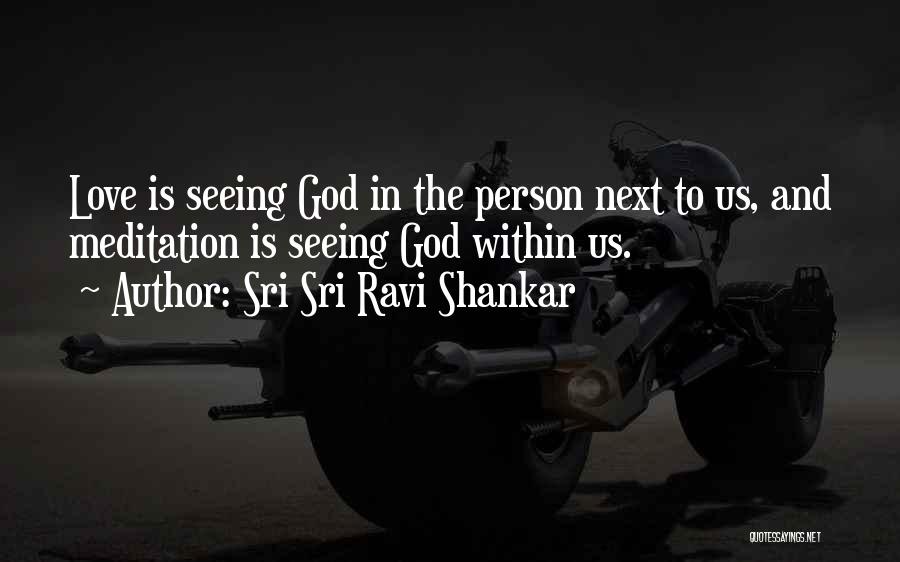 Sri Sri Ravi Shankar Quotes: Love Is Seeing God In The Person Next To Us, And Meditation Is Seeing God Within Us.