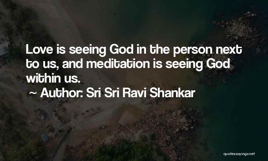 Sri Sri Ravi Shankar Quotes: Love Is Seeing God In The Person Next To Us, And Meditation Is Seeing God Within Us.