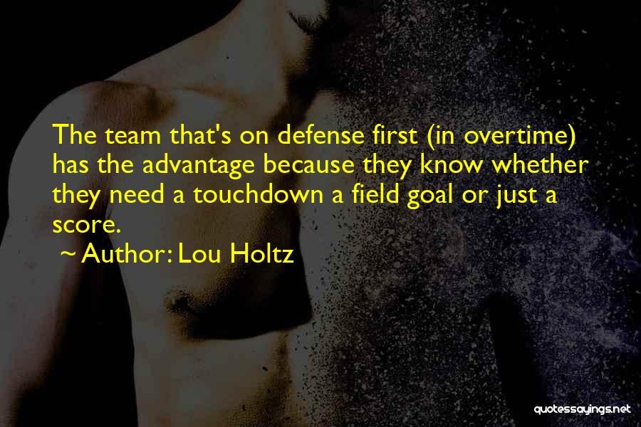 Lou Holtz Quotes: The Team That's On Defense First (in Overtime) Has The Advantage Because They Know Whether They Need A Touchdown A