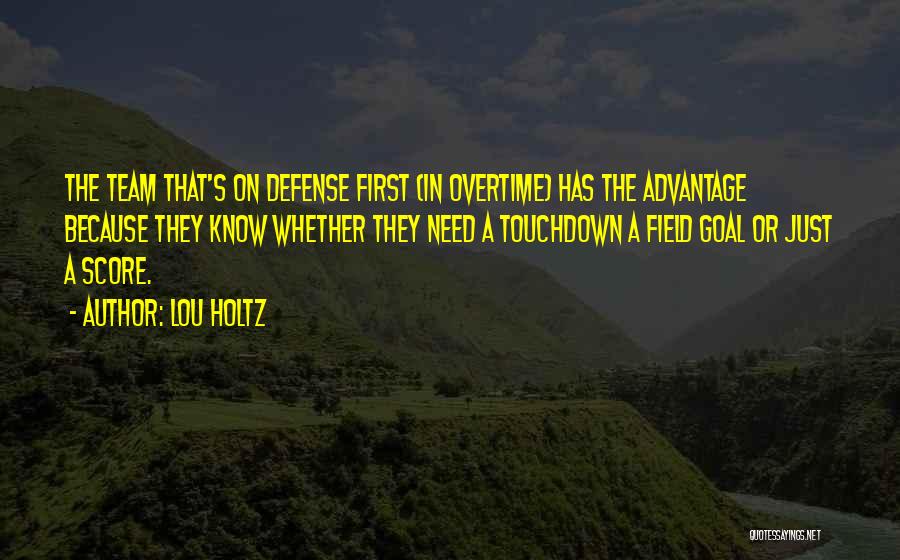 Lou Holtz Quotes: The Team That's On Defense First (in Overtime) Has The Advantage Because They Know Whether They Need A Touchdown A