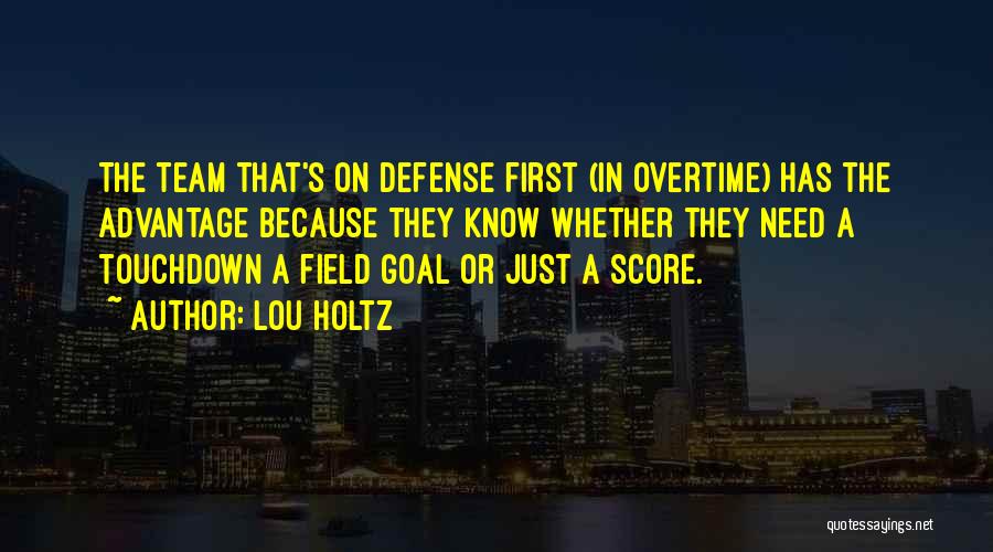 Lou Holtz Quotes: The Team That's On Defense First (in Overtime) Has The Advantage Because They Know Whether They Need A Touchdown A
