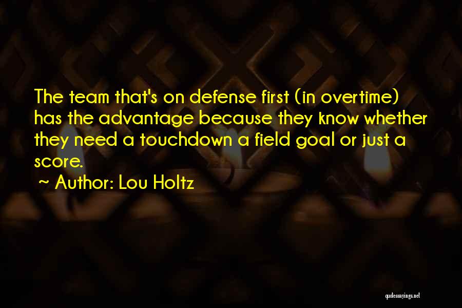 Lou Holtz Quotes: The Team That's On Defense First (in Overtime) Has The Advantage Because They Know Whether They Need A Touchdown A