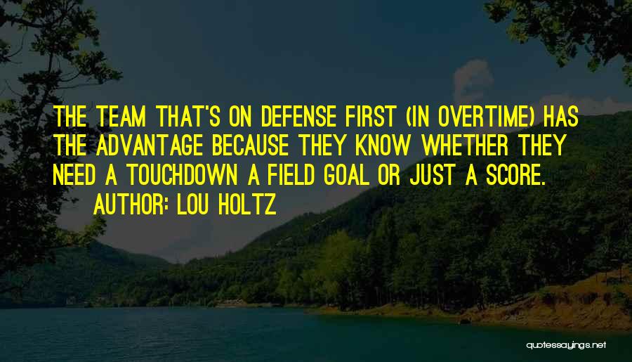 Lou Holtz Quotes: The Team That's On Defense First (in Overtime) Has The Advantage Because They Know Whether They Need A Touchdown A