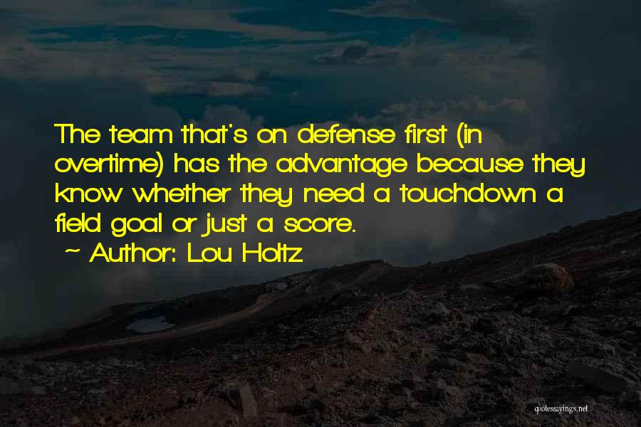 Lou Holtz Quotes: The Team That's On Defense First (in Overtime) Has The Advantage Because They Know Whether They Need A Touchdown A