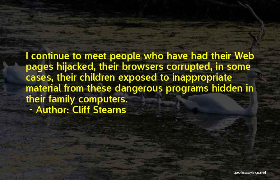 Cliff Stearns Quotes: I Continue To Meet People Who Have Had Their Web Pages Hijacked, Their Browsers Corrupted, In Some Cases, Their Children