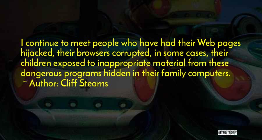 Cliff Stearns Quotes: I Continue To Meet People Who Have Had Their Web Pages Hijacked, Their Browsers Corrupted, In Some Cases, Their Children