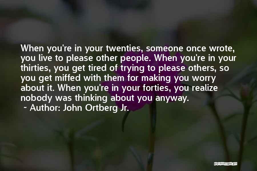 John Ortberg Jr. Quotes: When You're In Your Twenties, Someone Once Wrote, You Live To Please Other People. When You're In Your Thirties, You