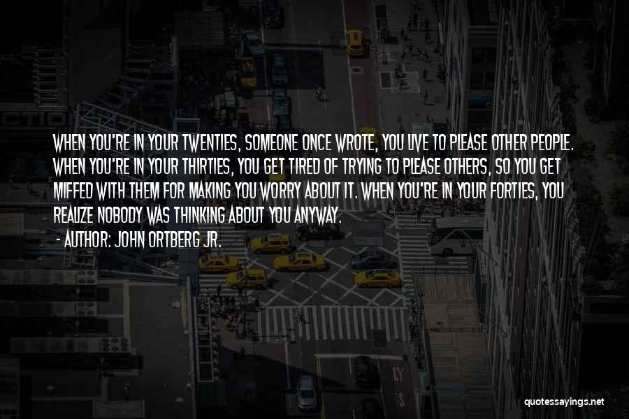 John Ortberg Jr. Quotes: When You're In Your Twenties, Someone Once Wrote, You Live To Please Other People. When You're In Your Thirties, You