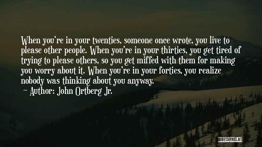 John Ortberg Jr. Quotes: When You're In Your Twenties, Someone Once Wrote, You Live To Please Other People. When You're In Your Thirties, You