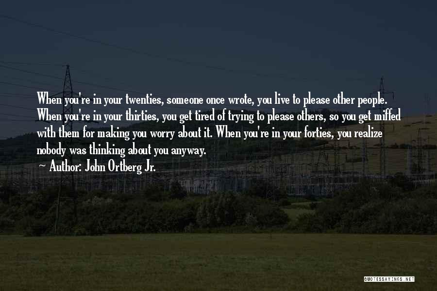 John Ortberg Jr. Quotes: When You're In Your Twenties, Someone Once Wrote, You Live To Please Other People. When You're In Your Thirties, You