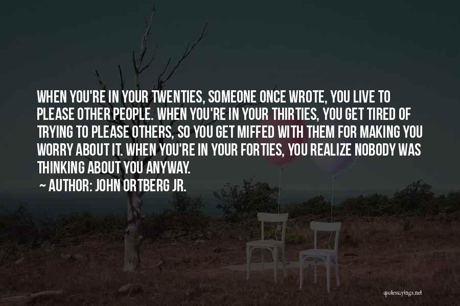 John Ortberg Jr. Quotes: When You're In Your Twenties, Someone Once Wrote, You Live To Please Other People. When You're In Your Thirties, You