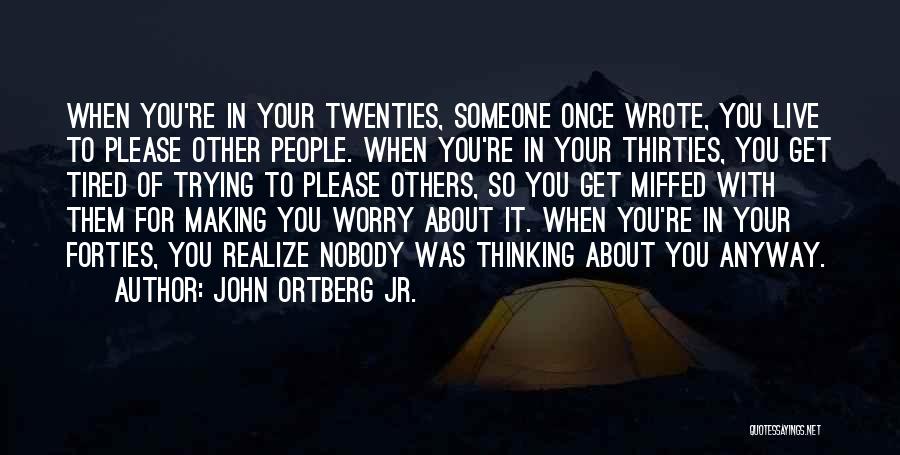 John Ortberg Jr. Quotes: When You're In Your Twenties, Someone Once Wrote, You Live To Please Other People. When You're In Your Thirties, You