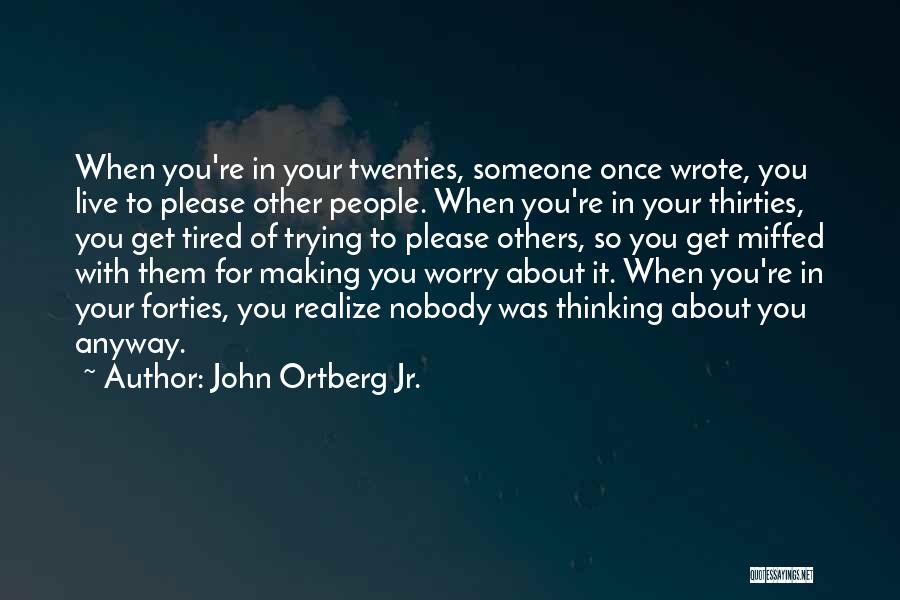 John Ortberg Jr. Quotes: When You're In Your Twenties, Someone Once Wrote, You Live To Please Other People. When You're In Your Thirties, You