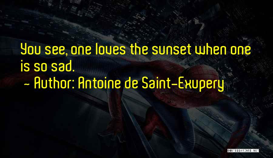 Antoine De Saint-Exupery Quotes: You See, One Loves The Sunset When One Is So Sad.