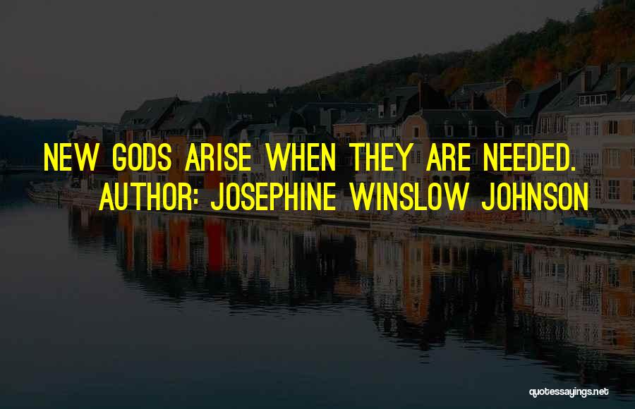 Josephine Winslow Johnson Quotes: New Gods Arise When They Are Needed.