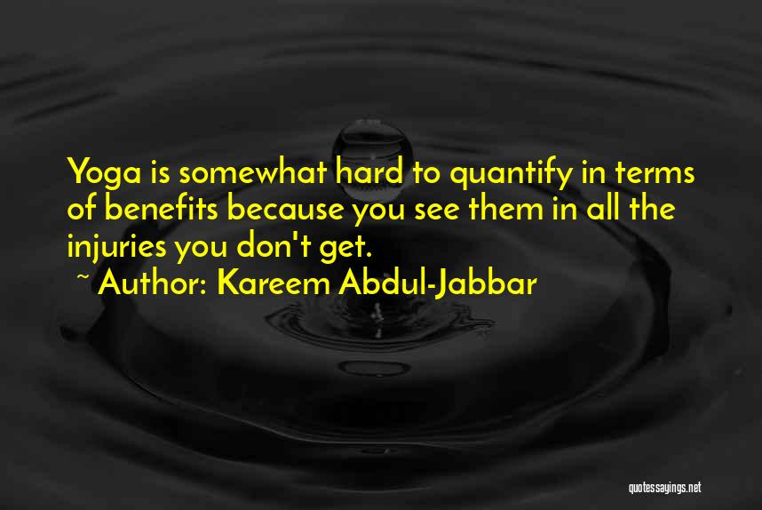 Kareem Abdul-Jabbar Quotes: Yoga Is Somewhat Hard To Quantify In Terms Of Benefits Because You See Them In All The Injuries You Don't