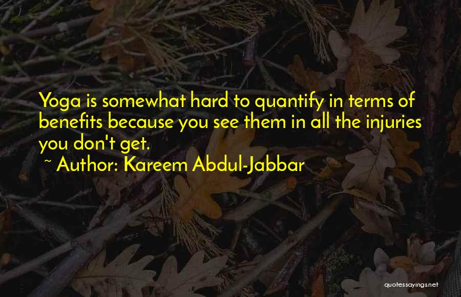 Kareem Abdul-Jabbar Quotes: Yoga Is Somewhat Hard To Quantify In Terms Of Benefits Because You See Them In All The Injuries You Don't