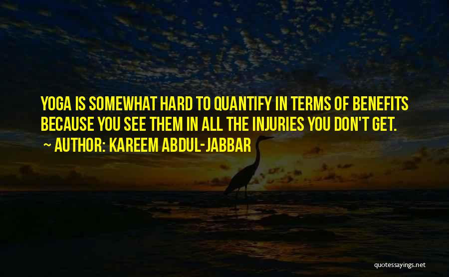 Kareem Abdul-Jabbar Quotes: Yoga Is Somewhat Hard To Quantify In Terms Of Benefits Because You See Them In All The Injuries You Don't