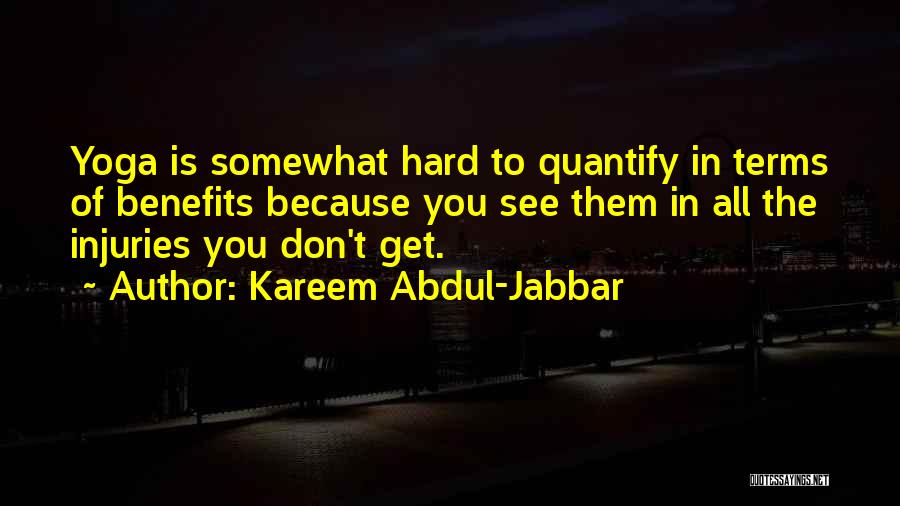 Kareem Abdul-Jabbar Quotes: Yoga Is Somewhat Hard To Quantify In Terms Of Benefits Because You See Them In All The Injuries You Don't