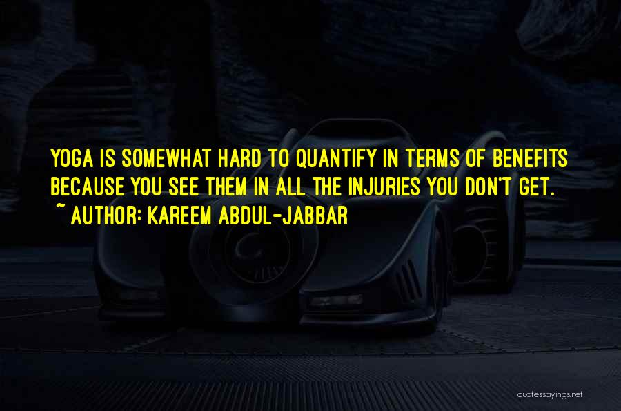 Kareem Abdul-Jabbar Quotes: Yoga Is Somewhat Hard To Quantify In Terms Of Benefits Because You See Them In All The Injuries You Don't