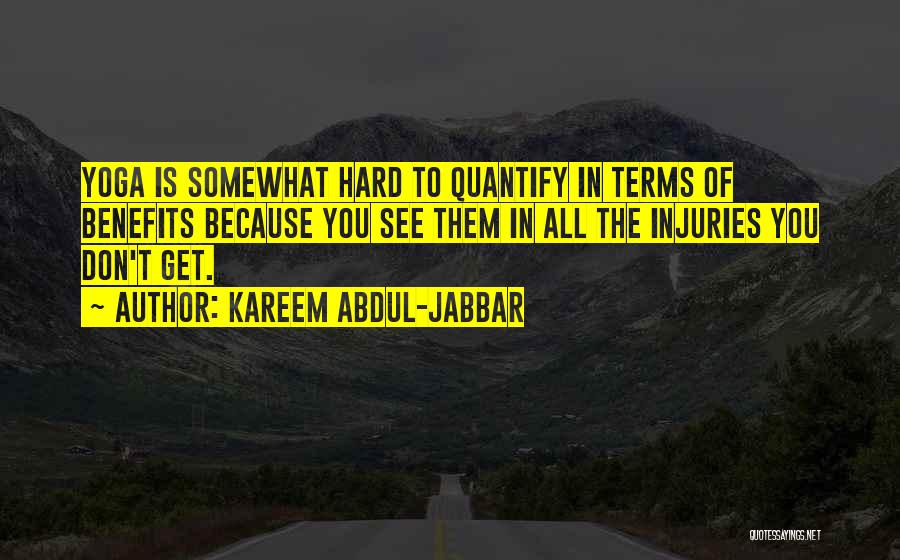 Kareem Abdul-Jabbar Quotes: Yoga Is Somewhat Hard To Quantify In Terms Of Benefits Because You See Them In All The Injuries You Don't