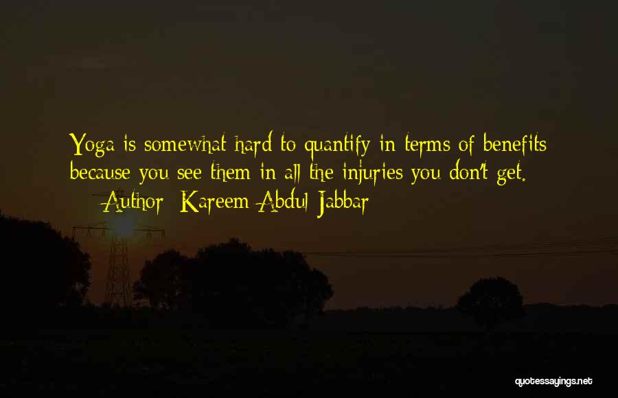 Kareem Abdul-Jabbar Quotes: Yoga Is Somewhat Hard To Quantify In Terms Of Benefits Because You See Them In All The Injuries You Don't