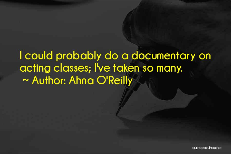 Ahna O'Reilly Quotes: I Could Probably Do A Documentary On Acting Classes; I've Taken So Many.