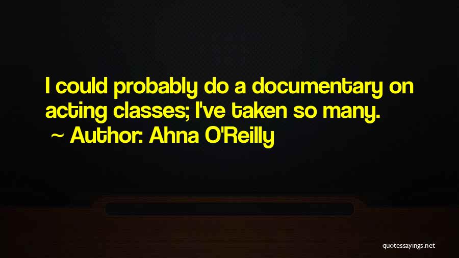 Ahna O'Reilly Quotes: I Could Probably Do A Documentary On Acting Classes; I've Taken So Many.