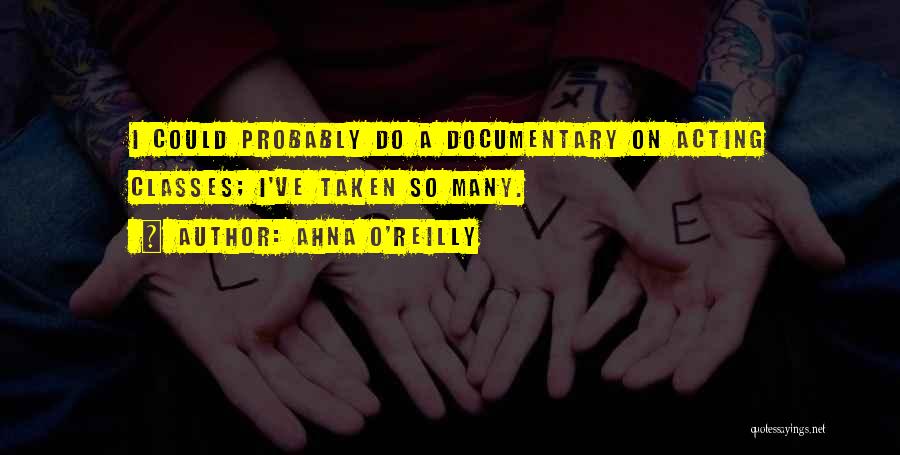 Ahna O'Reilly Quotes: I Could Probably Do A Documentary On Acting Classes; I've Taken So Many.